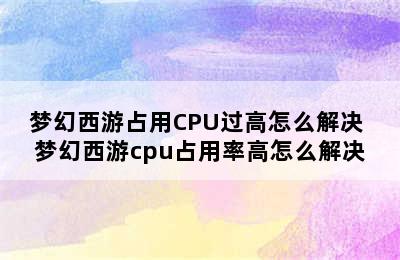 梦幻西游占用CPU过高怎么解决 梦幻西游cpu占用率高怎么解决